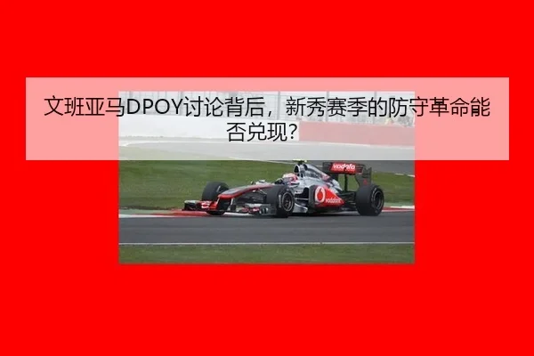 文班亚马DPOY讨论背后，新秀赛季的防守革命能否兑现？